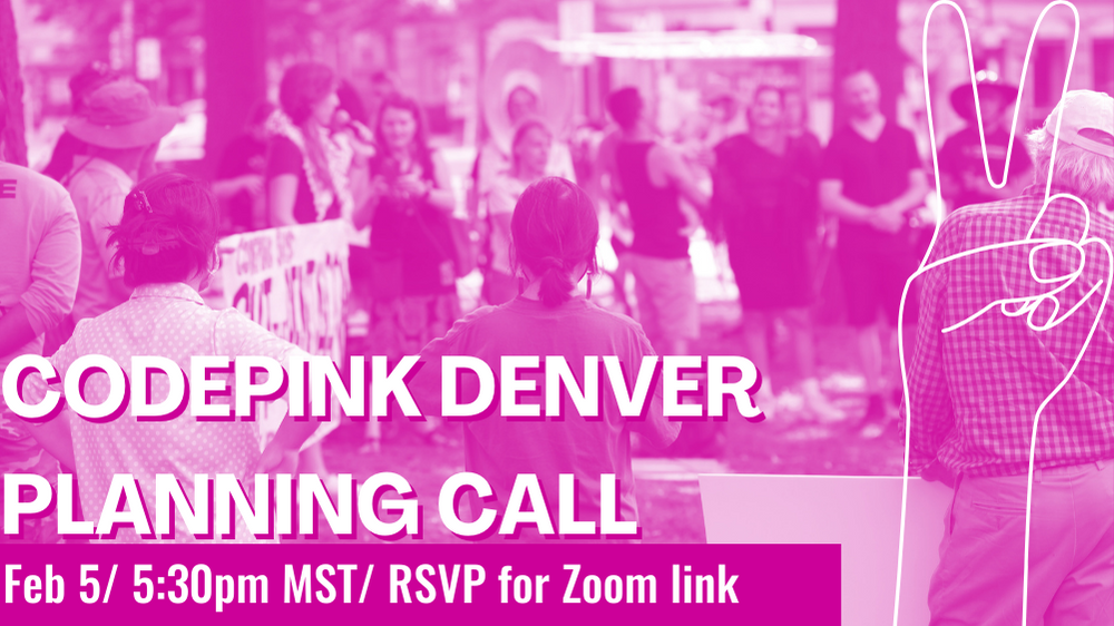 CODEPINK Denver Planning Call - CODEPINK - Women for Peace