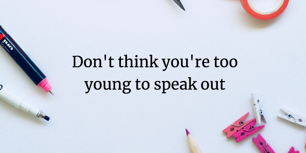 Don't think you're too young to speak out!