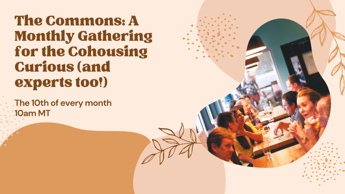The Commons: A Monthly Gathering for the Cohousing Curious The Commons: A Monthly Gathering for the Cohousing Curious (and experts too!)