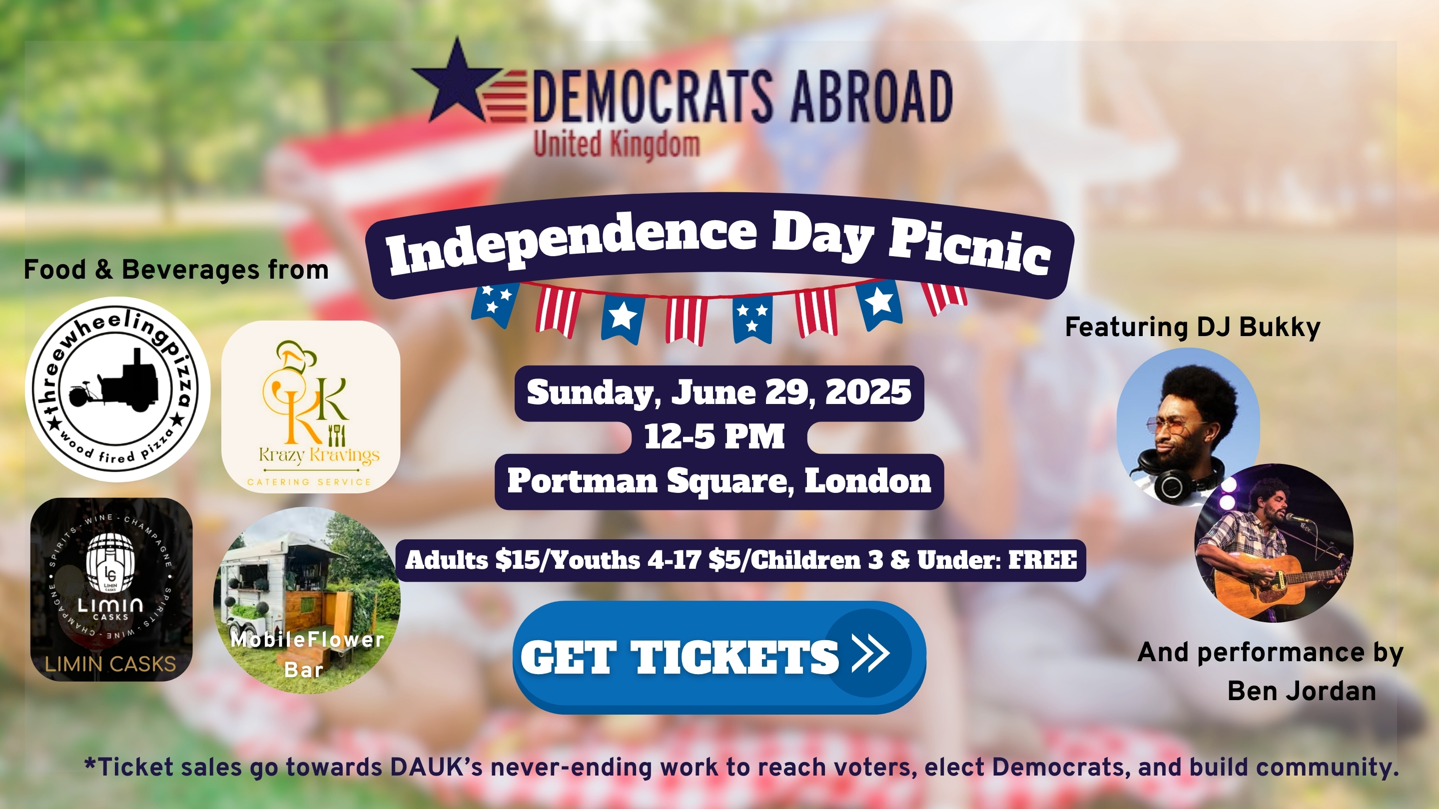  DEMOCRATS ABROAD United Kingdom Independence Day Picnic * Sunday, June 29, 2025 12-5 PM Portman Square, London Adults $15/Youths 4-17 $5/Children 3 & Under: FREE GET TICKETS Food & Beverages from Krazy Kravings CATERING SERVICE SPIRITs CHAMPAGNE LIMIN CASKS MobileFlower Bar Featuring DJ Bukky And performance by Ben Jordan *Ticket sales go towards DAUK's never-ending work to reach voters, elect Democrats, and build community.