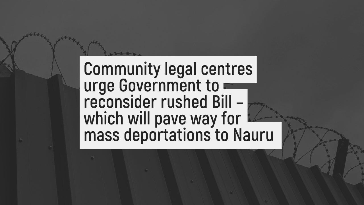 Community legal centres urge Government to reconsider rushed Bill – which will pave way for mass deportations to Nauru 