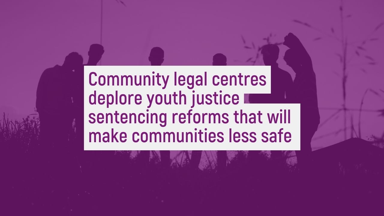Community legal centres deplore youth justice sentencing reforms that will make communities less safe 