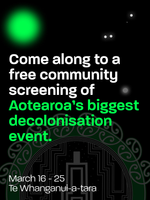 Black background with whte and green text "come along to a free community screening of Aotearoa's biggest decolonisation event. March 16 -25 Te Whanganui-a-tara". 