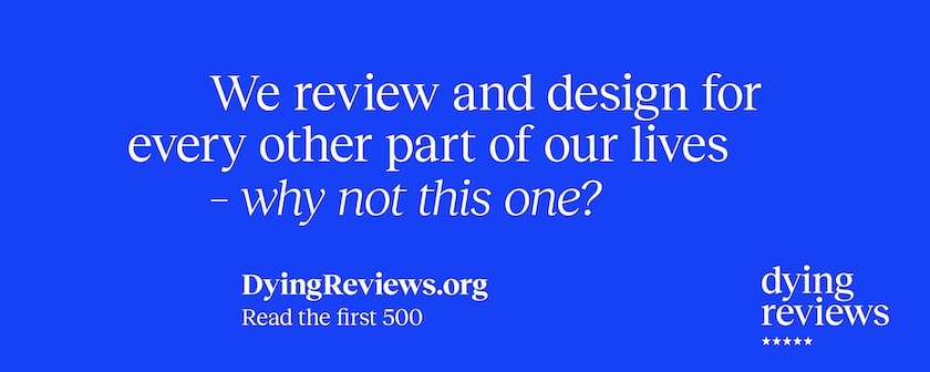 We review and design for every other part of our lives - why not this one? DyingReviews.org Read the first 500