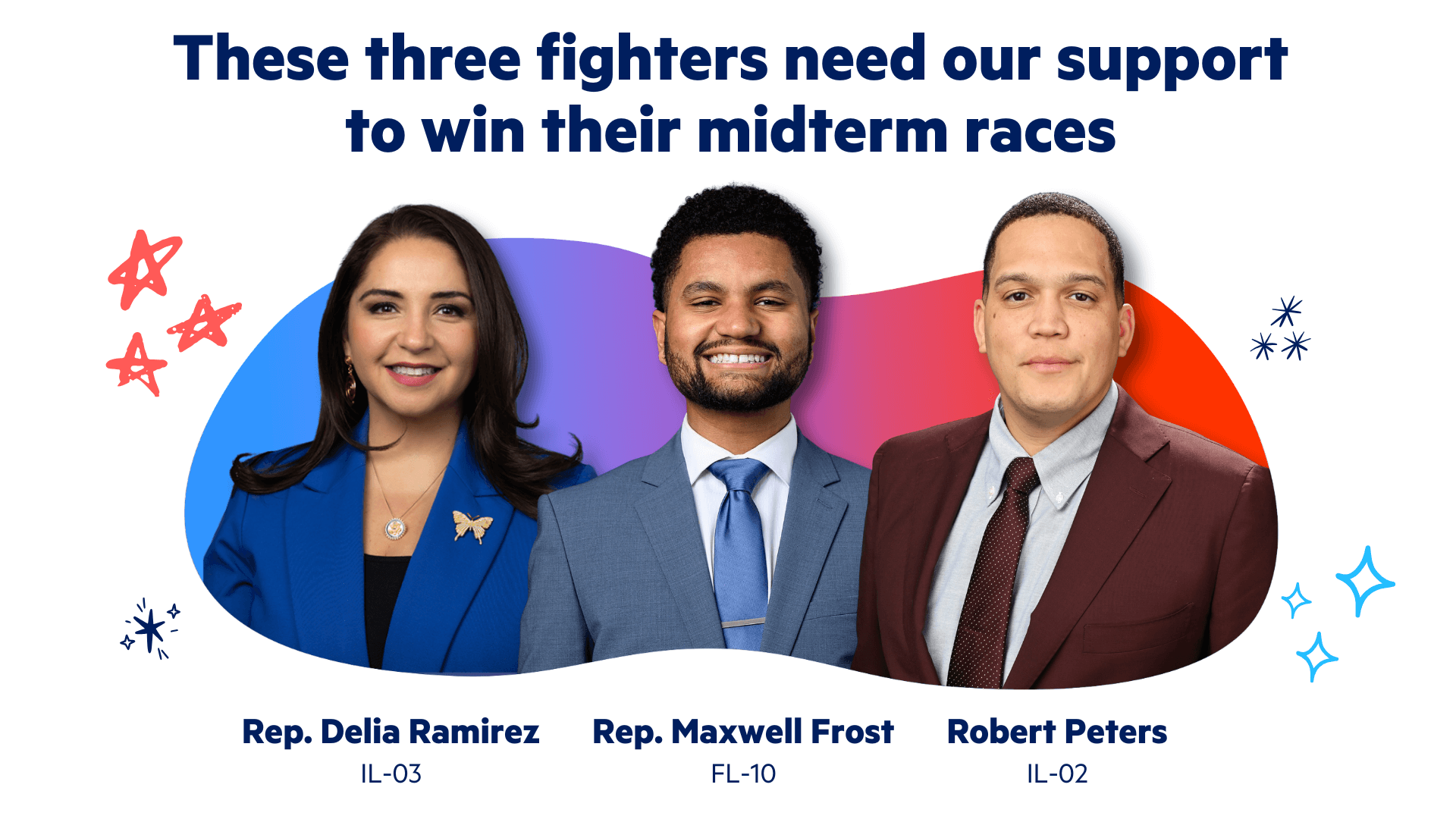 Text reads "these three fighters need our
support to win their midterm races," with Rep. Delia Ramirez (IL-03),
Rep. Maxwell Frost (FL-10), and Robert Peters (IL-02) featured below.

