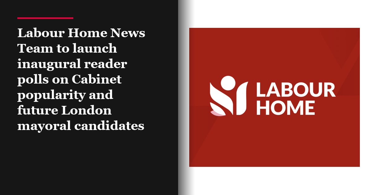 Labour Home News Team to launch inaugural reader polls on Cabinet popularity and future London mayoral candidates
