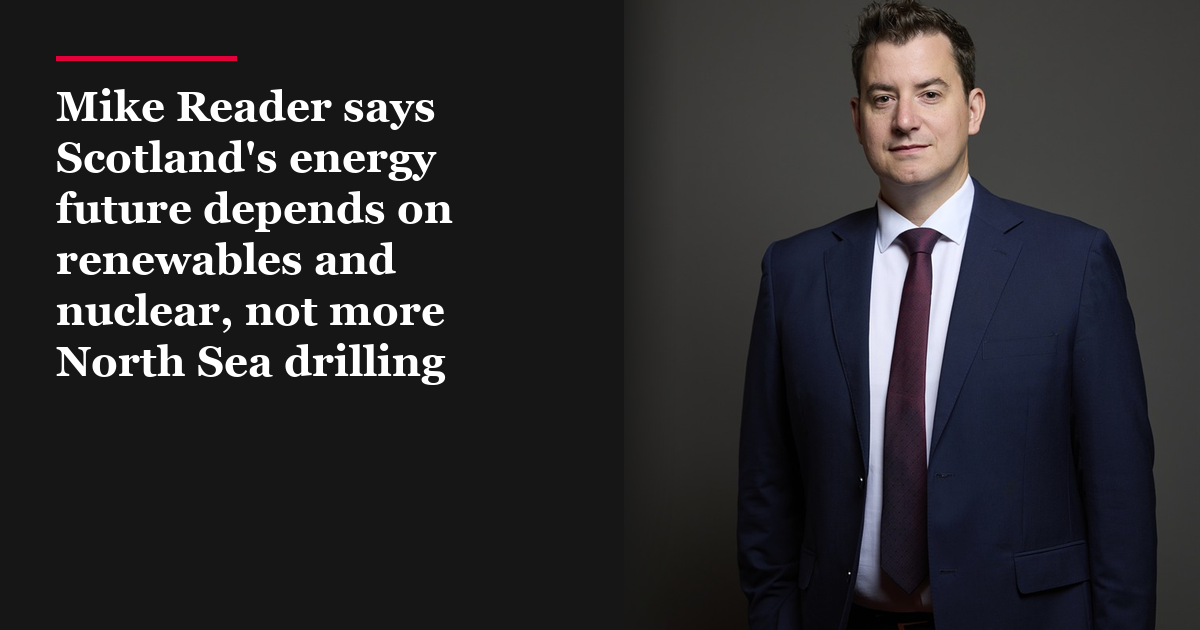 Mike Reader says Scotland's energy future depends on renewables and nuclear, not more North Sea drilling