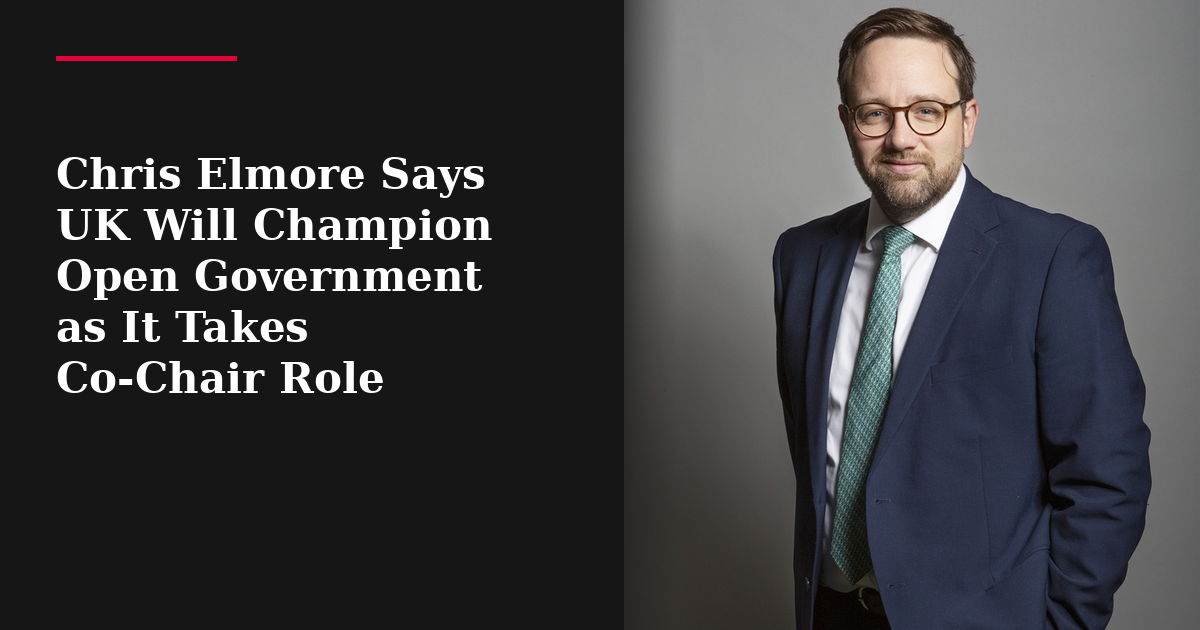 Chris Elmore Says UK Will Champion Open Government as It Takes Co-Chair Role