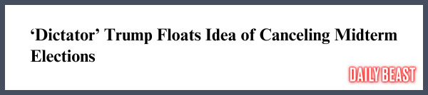 Dictator Trump Floats Idea of Canceling Midterm Elections