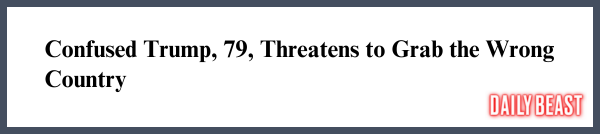 Confused Trump, 79, Threatens to Grab the Wrong Country