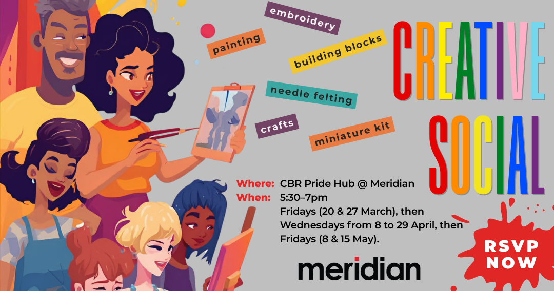 Image of people being artistic and creative. Headings reads 'CREATIVE SOCIAL' in LGBTQ+ pride flag colours. Further text reads 'Where: CBR Pride Hub @ Meridian; When: 5:30–7pm Fridays (20 & 27 March), then Wednesdays from 8 to 29 April, then Fridays (8 & 15 May).