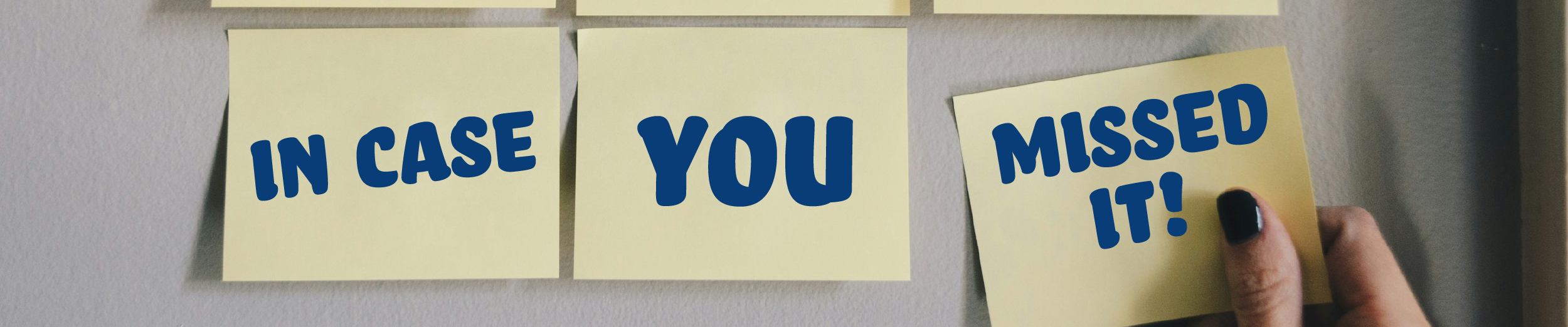 A row of yellow post-it notes on a wall with the last one being taken down by a woman's hand. The words on the notes spell out "In Case You Missed It"