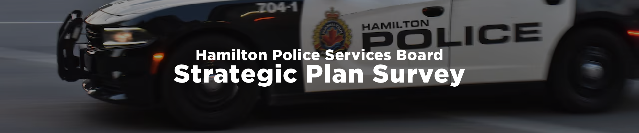 An image of a speeding Hamilton Police Services cruiser with the overlaid text "Hamilton Police Services Board Strategic Plan Survey"