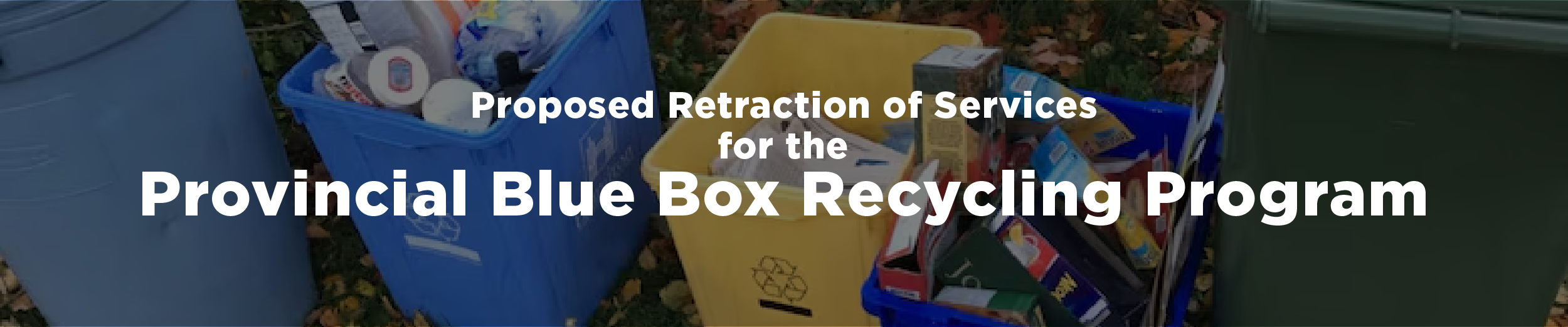 Collection of recycling boxes with the text "Proposed Retraction of Services for the Provincial Blue Box Recycling Program"