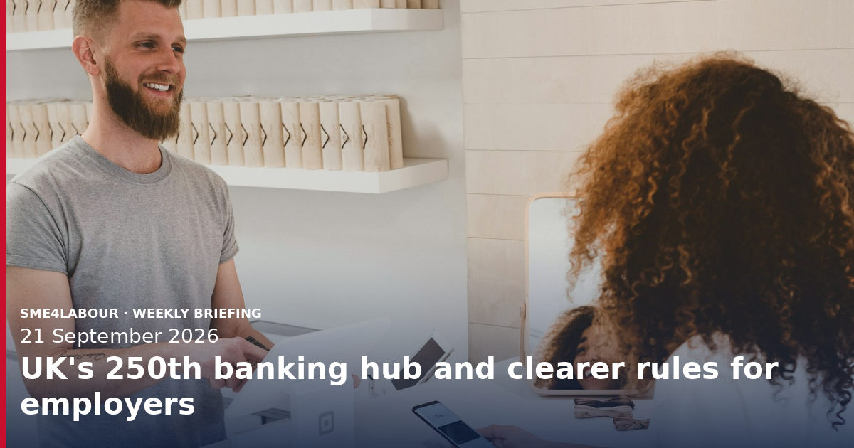 Weekly SME4Labour Briefing: UK's 250th banking hub and clearer rules for employers