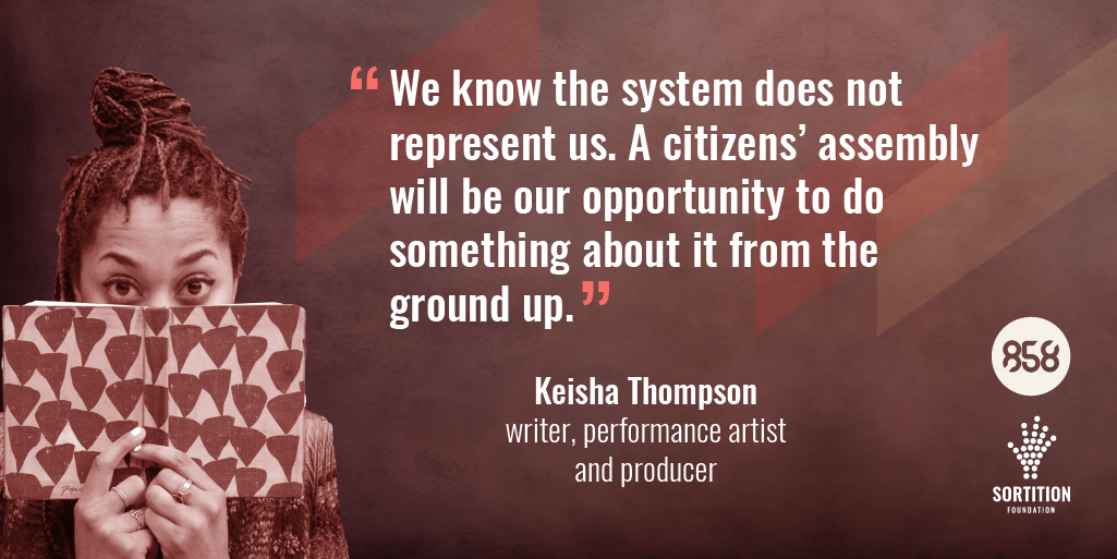 Image of Keisha Thompson, writer performance artist & Producer. Quote: "We know the system does not represent us. A Citizens' assembly will be our opportunity to do something about if from the ground up