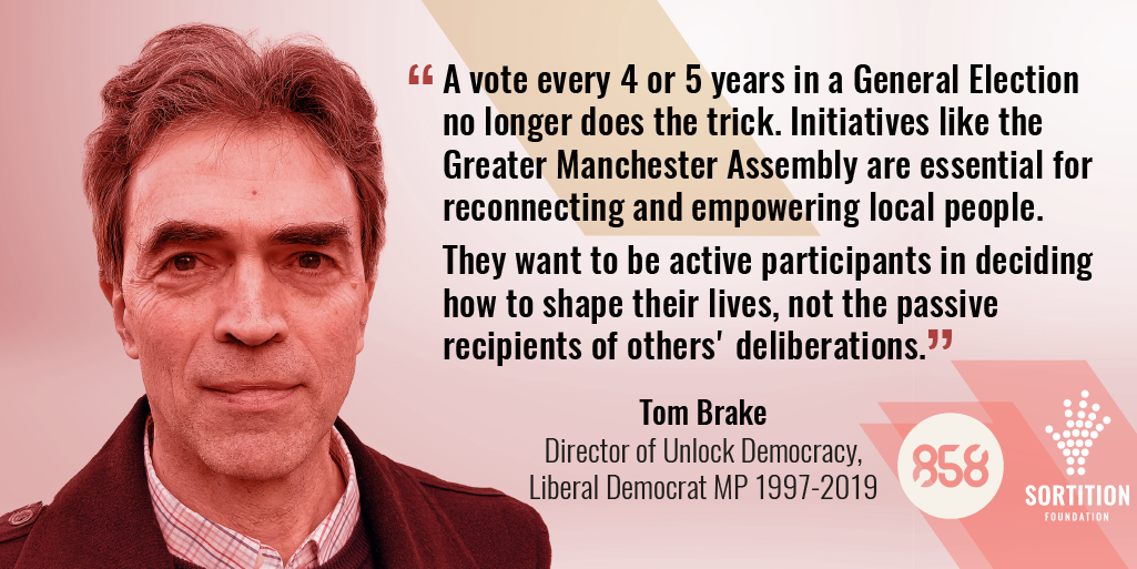 Tom Brake Director of Unlock Democracy Quote: "a vote every 4 or 5 years in a General Election no longer does the trick. Initiatives like the Greater Manchester Assembly are essential for reconnecting and empowering local people. They want to be active participants in deciding how to shape their lives, not passive recipients of others' deliberations."