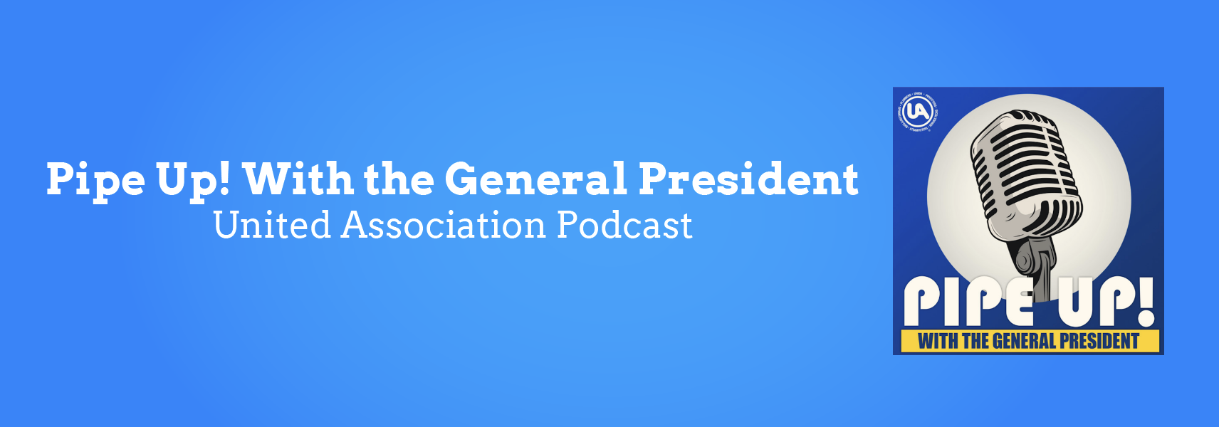 Pipe Up! With the General President - United Association Podcast