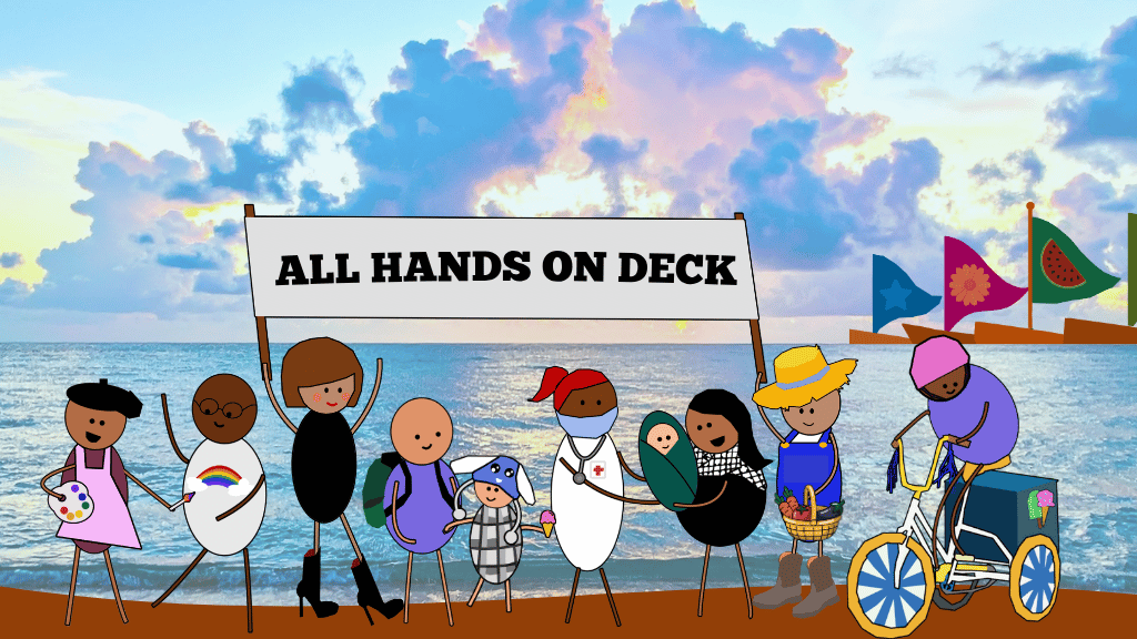 All Hands On Deck Ten hand drawn stick figure cartoons — ranging from babies, children, artists, cyclists, and careworkers — stand on a shore with a cloudy sunset unfolding behind them as well as a flotilla of boats. They hold a sign that says "All Hands On Deck"