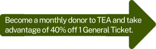 Become a monthly donor to TEA and take advantage of 40% off1 General Ticket
