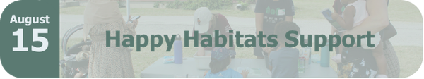 Happy Habitats Support Button Rounded rectangular graphic reading "August 15: Happy Habitats Support". The button is themed with dark cyan and has a partially transparent image behind the text of people standing around a table, doing an activity.
