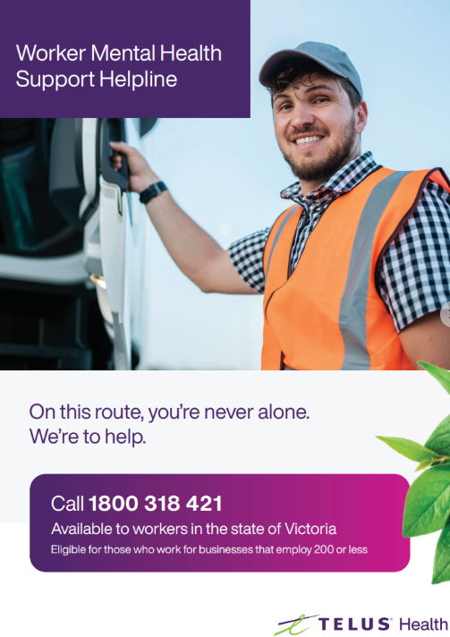 Worker Mental Health Support Helpline flyer showing a worker wearing a checked shirt, hi-vis vest and blue cap climbing into a truck and smiling at the camera. Text of flyer is “On this route you’re never alone. We’re here to help. Call 1800 318 421 Available to workers in the state of Victoria. Eligible for those who work for businesses that employ 200 or less.” Telus Health.