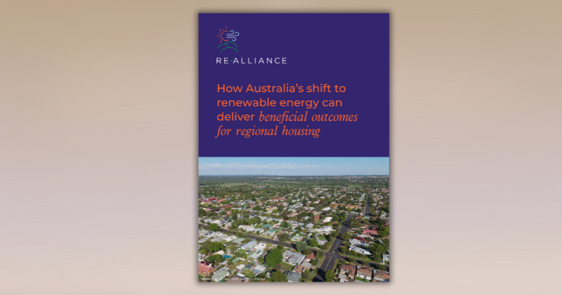 'How Australia’s shift to renewable energy can deliver beneficial outcomes for regional housing' by RE-Alliance – Report