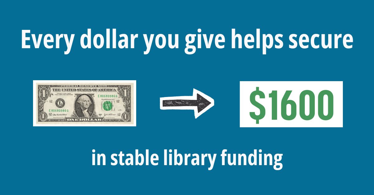 Every $1 you give helps secure $1,600 in stable library funding